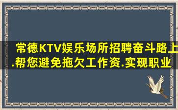 常德KTV娱乐场所招聘奋斗路上.帮您避免拖欠工作资.实现职业